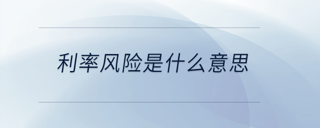 利率風(fēng)險(xiǎn)是什么意思？