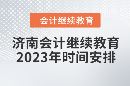 濟(jì)南會(huì)計(jì)繼續(xù)教育2023年時(shí)間安排