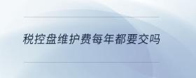 稅控盤維護費每年都要交嗎