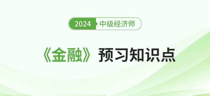 必學(xué)干貨：2024年中級經(jīng)濟師《金融》預(yù)習(xí)知識點！
