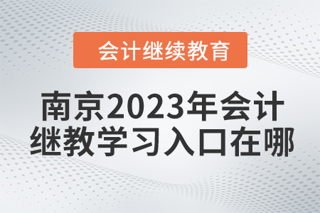 南京2023年會(huì)計(jì)繼續(xù)教育學(xué)習(xí)入口在哪？