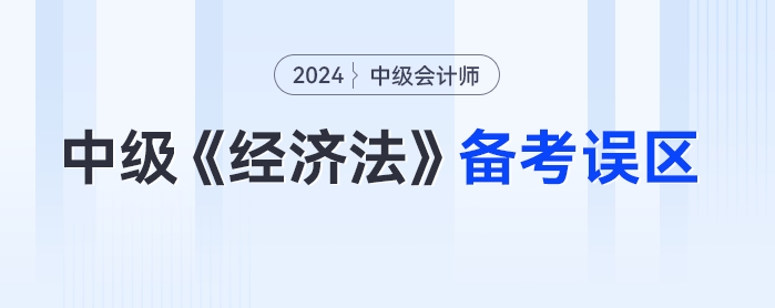 一年報三科的考生請警惕！24年中級會計《經(jīng)濟法》備考誤區(qū)要！