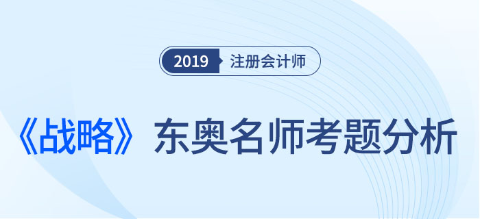 2019年注會《戰(zhàn)略》，東奧名師考題分析