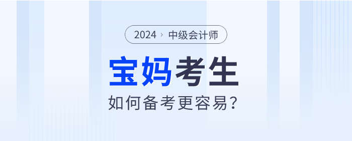 2024年中級會計師考試備考進行中，寶媽考生如何備考更容易？
