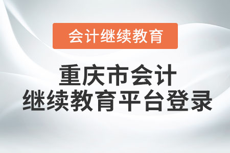 2023年重慶市會(huì)計(jì)繼續(xù)教育平臺(tái)登錄入口