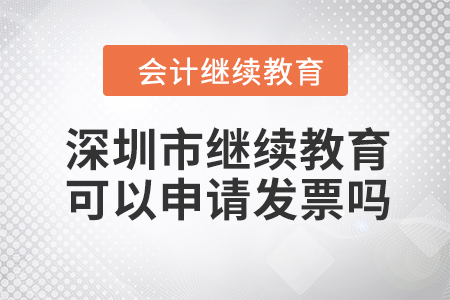 2023年深圳市會計人員繼續(xù)教育可以申請發(fā)票嗎？