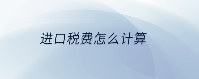 進(jìn)口稅費(fèi)怎么計(jì)算？