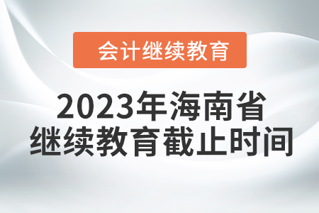 2023年海南省會(huì)計(jì)繼續(xù)教育截止時(shí)間
