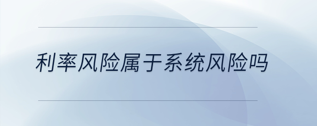 利率風(fēng)險屬于系統(tǒng)風(fēng)險嗎？