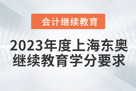 2023年度上海東奧會(huì)計(jì)繼續(xù)教育學(xué)分要求