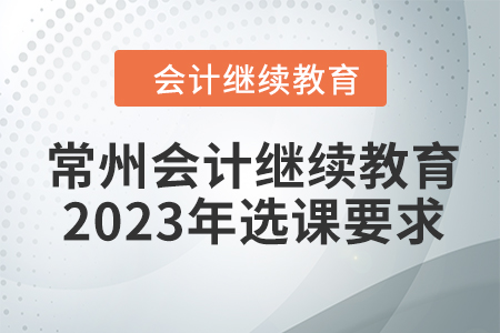 常州會(huì)計(jì)繼續(xù)教育2023年選課要求