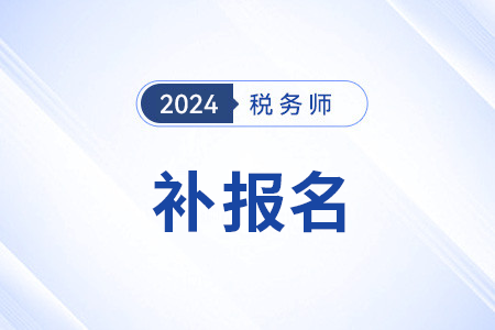 24年上海稅務(wù)師補報名開始了嗎？