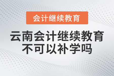 2023年云南會(huì)計(jì)繼續(xù)教育不可以補(bǔ)學(xué)嗎？