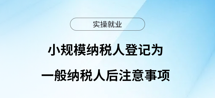 小規(guī)模納稅人登記為一般納稅人后，這些問(wèn)題請(qǐng)注意！