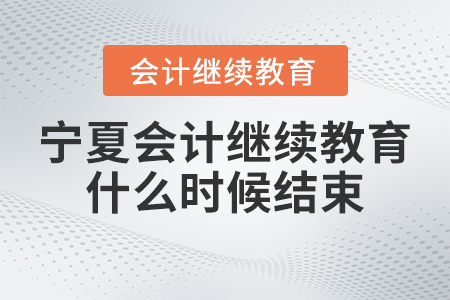 2023年寧夏會(huì)計(jì)繼續(xù)教育什么時(shí)候結(jié)束呢？