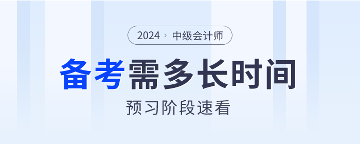2024年中級會計備考各科目需要多長時間？預(yù)習(xí)階段速看！