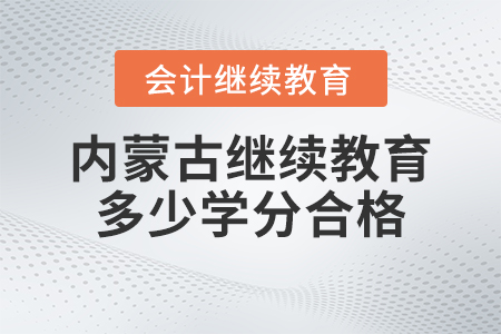 內(nèi)蒙古2023年度會(huì)計(jì)繼續(xù)教育多少學(xué)分合格？