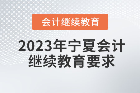 2023年寧夏會(huì)計(jì)繼續(xù)教育要求有哪些？