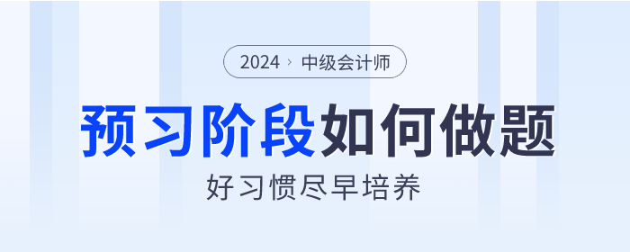 2024年中級會計預習階段如何做題？好習慣盡早培養(yǎng)！