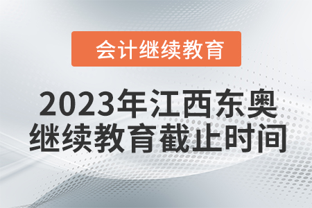 2023年江西東奧會(huì)計(jì)繼續(xù)教育截止時(shí)間