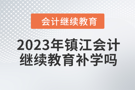 2023年鎮(zhèn)江會計繼續(xù)教育補學嗎？