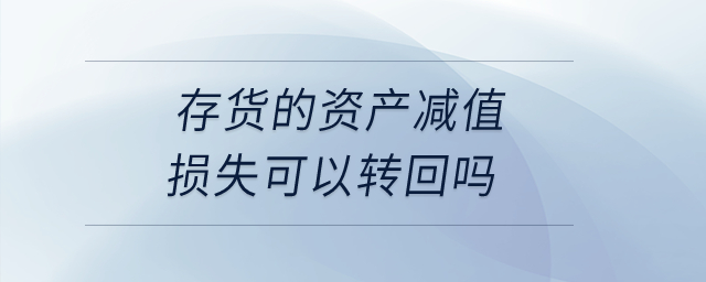 存貨的資產(chǎn)減值損失可以轉(zhuǎn)回嗎？