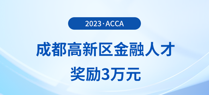 acca會員注意！成都高新區(qū)金融人才獎勵3萬元！