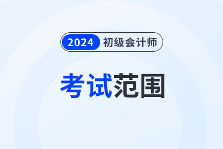 2024初級(jí)會(huì)計(jì)師考試范圍都有哪些？考試大綱發(fā)了嗎？