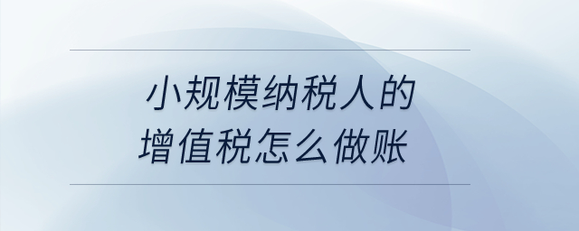 小規(guī)模納稅人的增值稅怎么做賬？