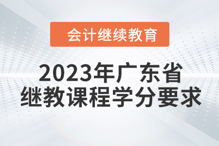 2023年廣東省會計繼續(xù)教育課程學(xué)分要求