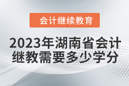 2023年湖南省會計(jì)繼續(xù)教育需要多少學(xué)分？