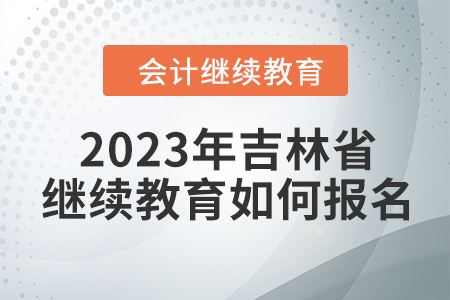 2023年吉林省東奧會計繼續(xù)教育如何報名？