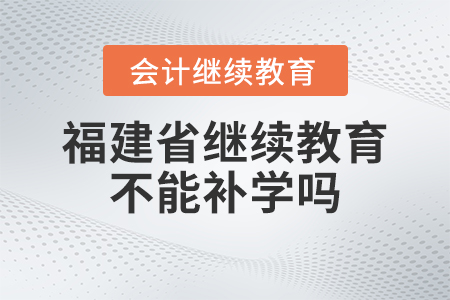 2023年福建省會(huì)計(jì)繼續(xù)教育不能補(bǔ)學(xué)嗎？