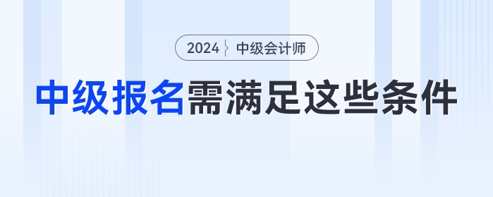 自查！2024年中級會計考試不滿足這些條件或?qū)o法報名！