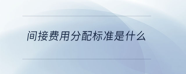 間接費用分配標(biāo)準(zhǔn)是什么