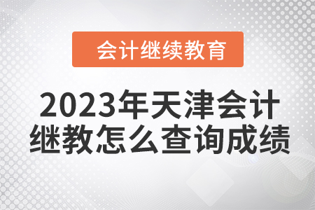 2023年天津會計繼續(xù)教育怎么查詢成績呢？