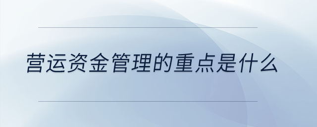 營(yíng)運(yùn)資金管理的重點(diǎn)是什么？