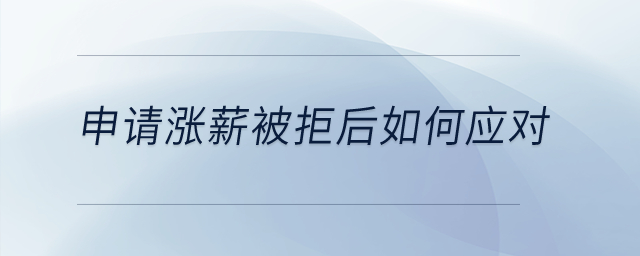 申請漲薪被拒后如何應(yīng)對？