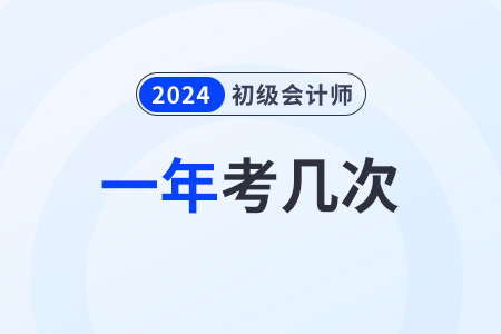 2024年初級會計證考試一年可以考幾次??？