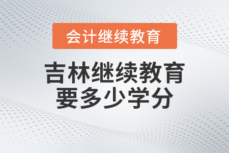 吉林省2023年會(huì)計(jì)繼續(xù)教育需要多少學(xué)分？
