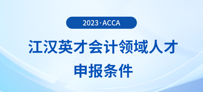 acca被列入江漢英才會(huì)計(jì)領(lǐng)域人才申報(bào)條件！注意！