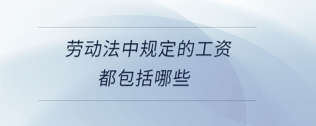 勞動法中規(guī)定的工資都包括哪些