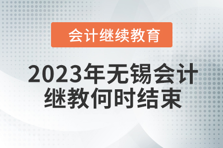 2023年無錫會計繼續(xù)教育何時結(jié)束？