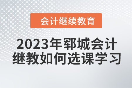 2023年鄆城會計繼續(xù)教育如何選課學習？