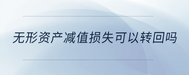 無形資產(chǎn)減值損失可以轉(zhuǎn)回嗎？