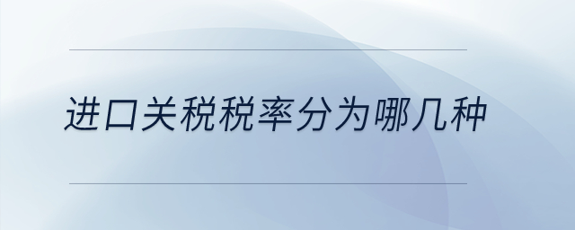 進(jìn)口關(guān)稅稅率分為哪幾種？