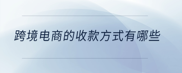 跨境電商的收款方式有哪些？