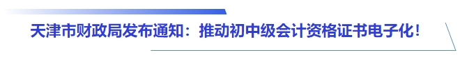 天津市財(cái)政局發(fā)布通知：推動(dòng)初中級(jí)會(huì)計(jì)資格證書(shū)電子化！