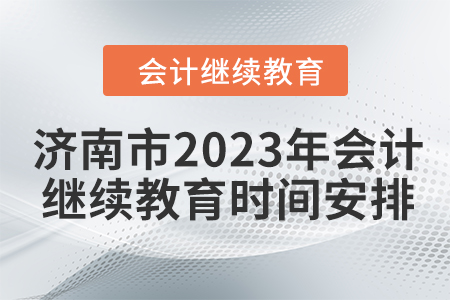 濟(jì)南市2023年會(huì)計(jì)繼續(xù)教育時(shí)間安排