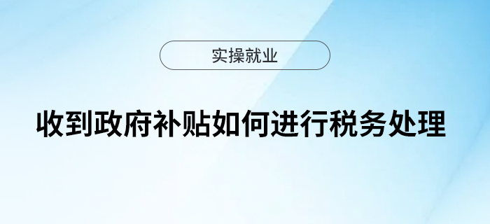 收到政府補(bǔ)貼，如何進(jìn)行稅務(wù)處理